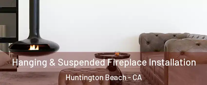  Hanging & Suspended Fireplace Installation Huntington Beach - CA