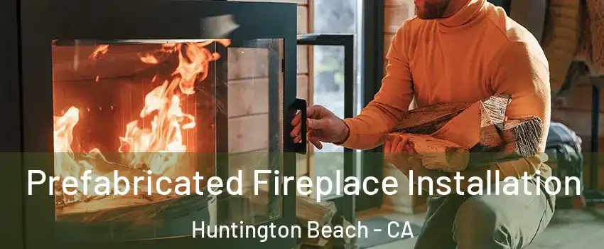 Prefabricated Fireplace Installation Huntington Beach - CA