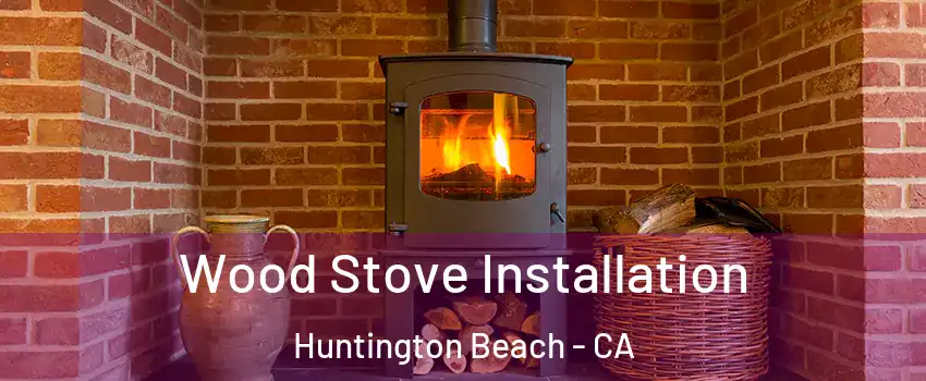  Wood Stove Installation Huntington Beach - CA